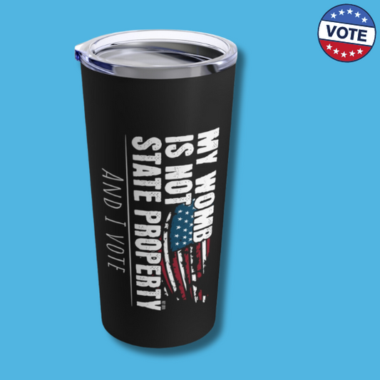 My Womb is Not State Property and I Vote Tumbler 20oz