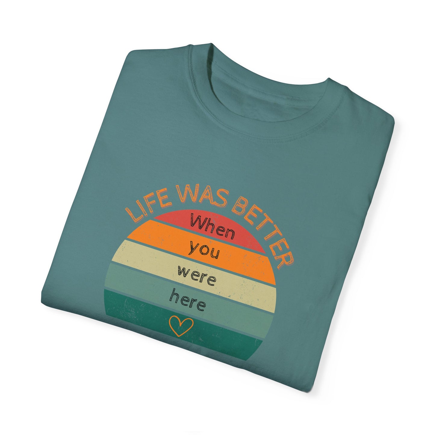 Life Was Better When You Were Here Comfort Colors 1717 Unisex T-shirt