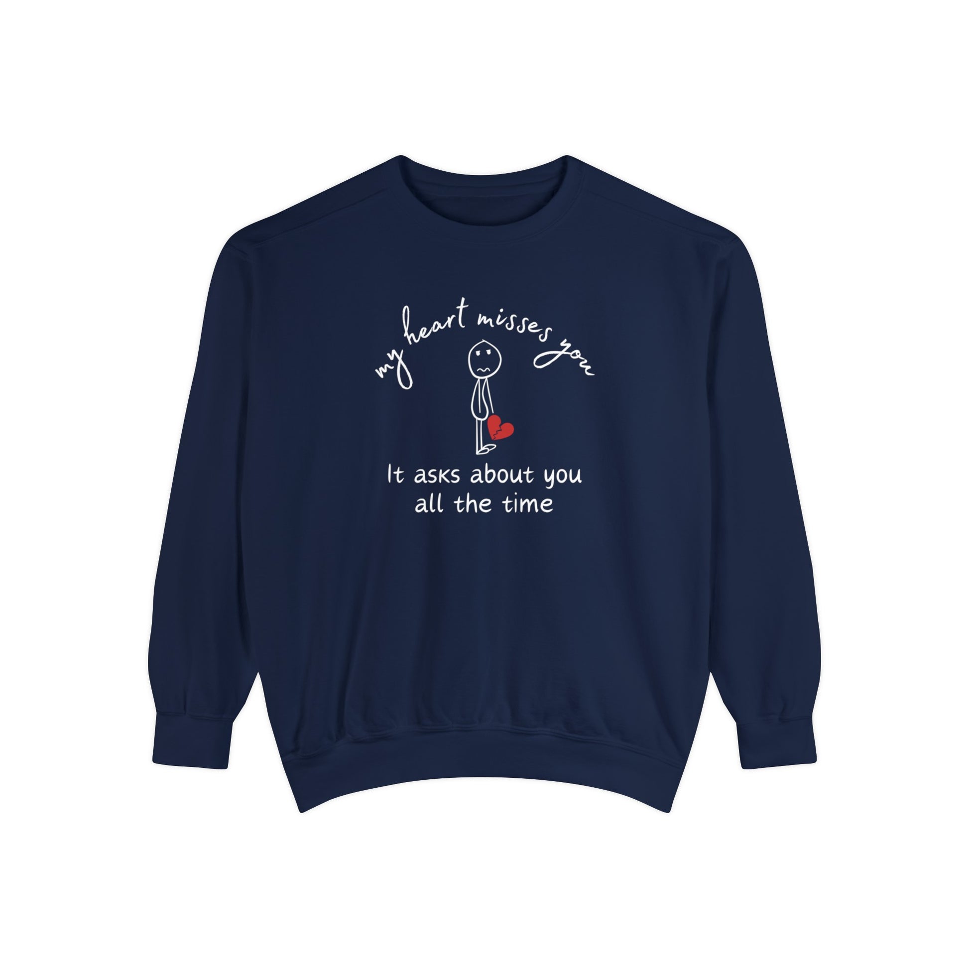 True Navy Comfort Colors 1566 Sweatshirt. My Heart Misses You. It Asks About You All The Time. Sad stick figure graphic holding a broken heart. 