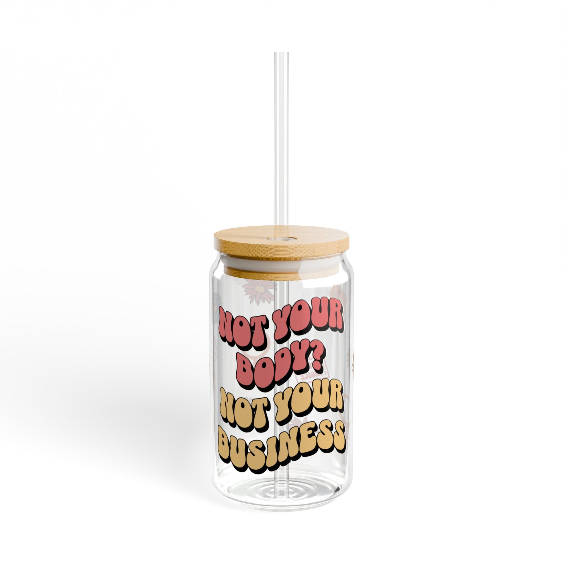 Glass sipper cup with straw and lid - "Not Your Body, Not Your Business" design with flowers, pro-choice sign, and resist fist. Show your support for women's rights and bodily autonomy.