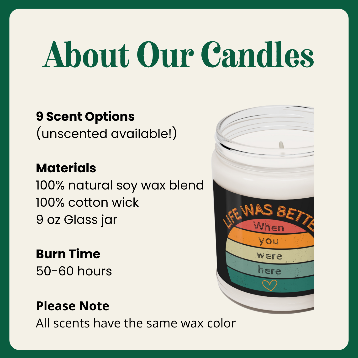 50-60 hours burn time, 100% natural soy wax blend, all scents have the same wax color