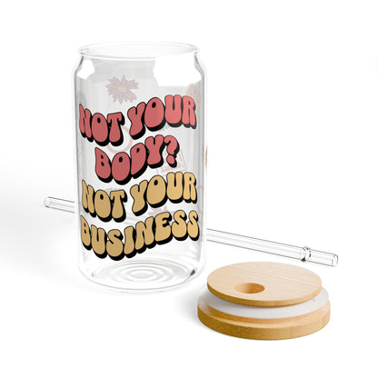 "Not Your Body, Not Your Business" 16 oz. glass sipper cup with lid and straw. Pro-choice and female empowerment design for coffee, tea, or a refreshing beverage.