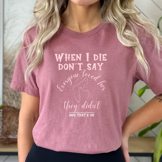 When I Die, Don't Say Everyone Loved Her. They didn't. And That's OK. Bella Canvas 3001 T-Shirt